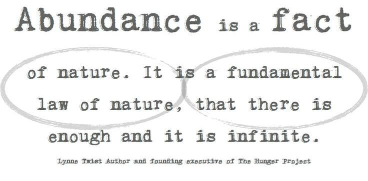 Image: “Abundance is a fact of nature. It is a fundamental law of nature, that there is enough and it is infinite.” — Lynne Twist